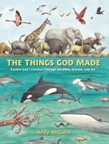 The Things God Made : Explore God's Creation through the Bible, Science, and Art