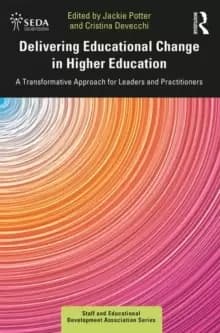 Delivering Educational Change in Higher Education : A Transformative Approach for Leaders and Practitioners