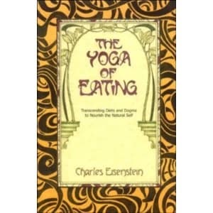 The Yoga of Eating : Transcending Diets and Dogma to Nourish the Natural Self
