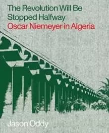 The Revolution Will Be Stopped Halfway - Oscar Niemeyer in Algeria