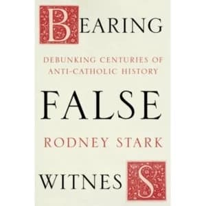 Bearing False Witness : Debunking Centuries of Anti-Catholic History