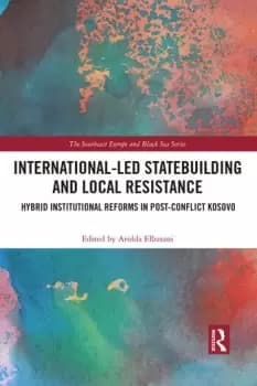 International-Led Statebuilding and Local Resistance Hybrid Institutional Reforms in Post-Conflict Kosovo