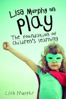 Lisa Murphy on Play : The Foundation of Childrens Learning