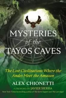 Mysteries of the Tayos Caves : The Lost Civilizations Where the Andes Meet the Amazon