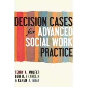 Decision Cases for Advanced Social Work Practice: Confronting Complexity by Terry A. Wolfer, Karen A. Gray, Lori D. Franklin...