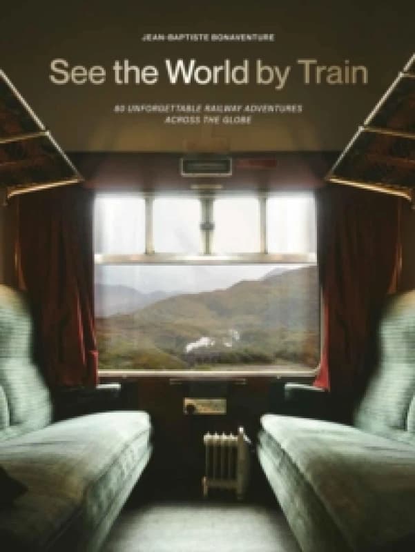 See the World by Train : 80 Unforgettable Railway Adventures Across the Globe Paperback / softback