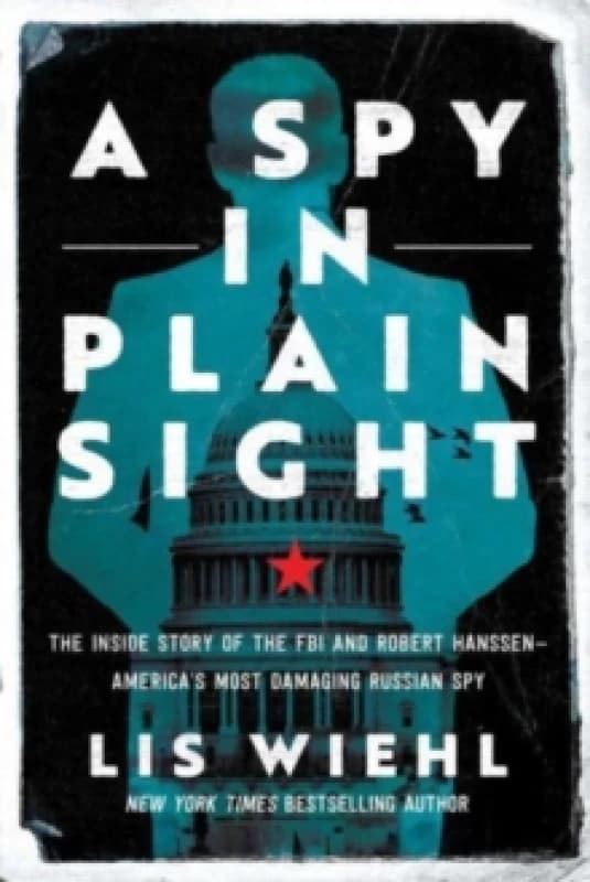 A Spy in Plain Sight : The Inside Story of the FBI and Robert Hanssen-America's Most Damaging Russian Spy Paperback / softback