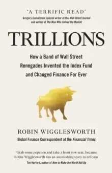 Trillions : How a Band of Wall Street Renegades Invented the Index Fund and Changed Finance Forever