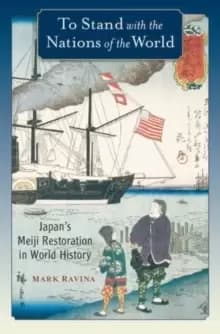 To Stand with the Nations of the World : Japans Meiji Restoration in World History