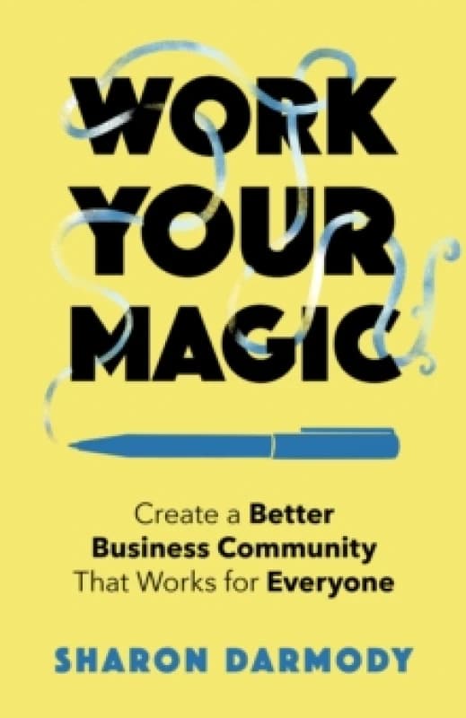 Work Your Magic : Create a Better Business Community That Works for Everyone Paperback / softback