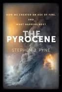 pyrocene how we created an age of fire and what happens next