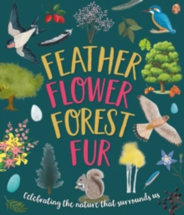Feather, Flower, Forest, Fur : Celebrating The Nature That Surrounds Us Hardback