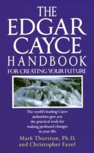 The Edgar Cayce handbook for creating your future by Mark A. Thurston