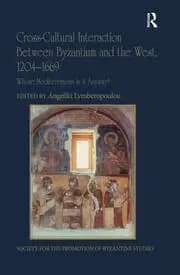 Cross-Cultural Interaction Between Byzantium and the West 1204-1669 Whose Mediterranean Is It Anyway?