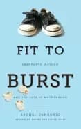 fit to burst abundance mayhem and the joys of motherhood