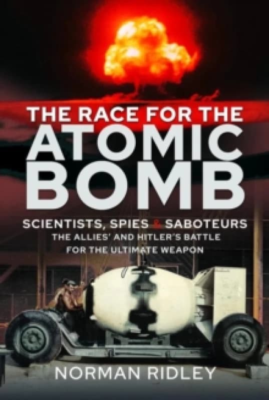 The Race for the Atomic Bomb : Scientists, Spies and Saboteurs - The Allies' and Hitler's Battle for the Ultimate Weapon Hardback