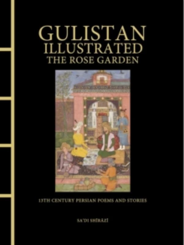 Gulistan Illustrated: The Rose Garden : 13th Century Persian Poems and Stories Hardback