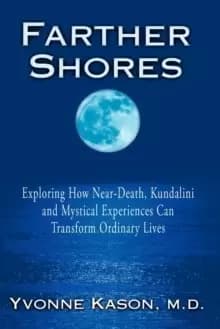 Farther Shores : Exploring How Near-Death, Kundalini and Mystical Experiences Can Transform Ordinary Lives