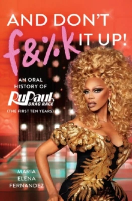 And Don't F&%k It Up : An Oral History of RuPaul's Drag Race (The First Ten Years) Paperback / softback