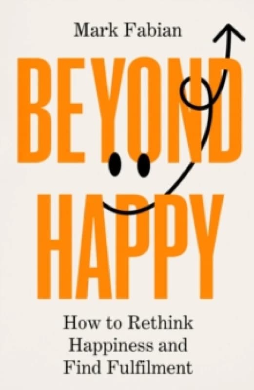 Beyond Happy : How to Rethink Happiness and Find Fulfilment Hardback