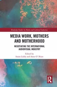 Media Work Mothers and MotherhoodNegotiating the International Audio-Visual Industry