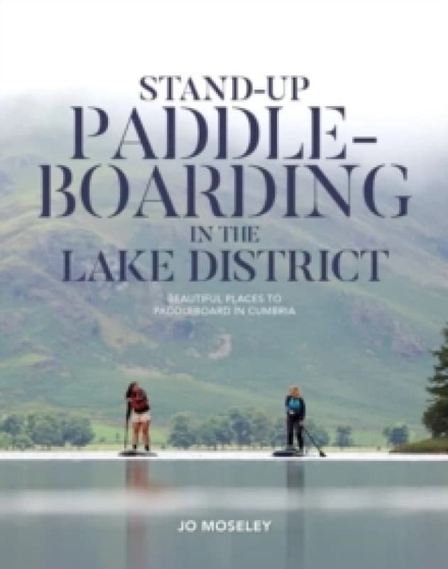 Stand-up Paddleboarding in the Lake District : Beautiful places to paddleboard in Cumbria Paperback / softback