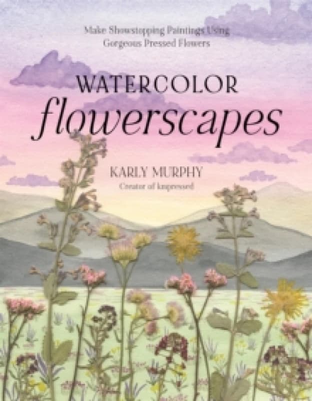Watercolor Flowerscapes : Make Showstopping Paintings Using Gorgeous Pressed Flowers Paperback / softback