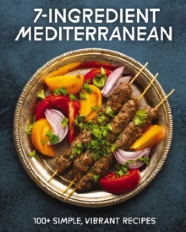 7-Ingredient Mediterranean : 100+ Simple, Vibrant Recipes Hardback
