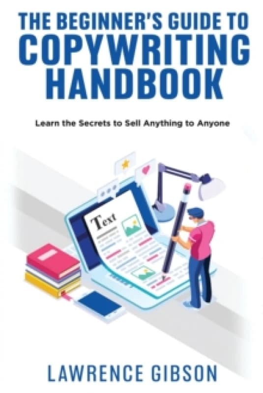 The Beginner's Guide to Copywriting Mastery Handbook : Learn the Secrets to Sell Anything to Anyone Paperback / softback