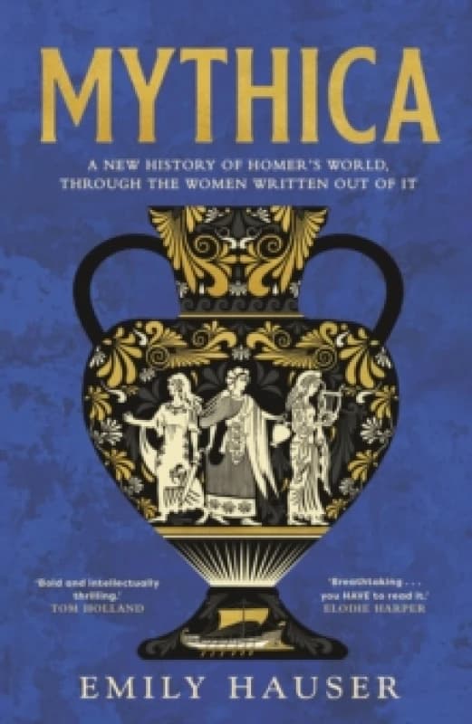 Mythica : A New History of Homers World, Through the Women Written Out of It Hardback