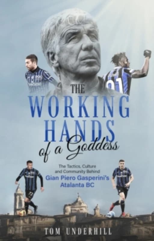 The Working Hands of a Goddess : The Tactics, Culture and Community Behind Gian Piero Gasperini's Atalanta BC Paperback / softback