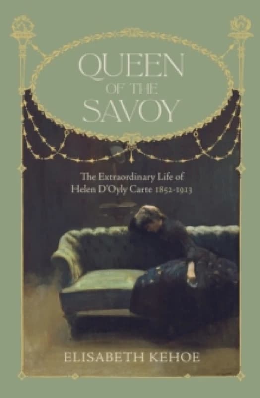 Queen of The Savoy : The Extraordinary Life of Helen DOyly Carte 1852-1913 Hardback