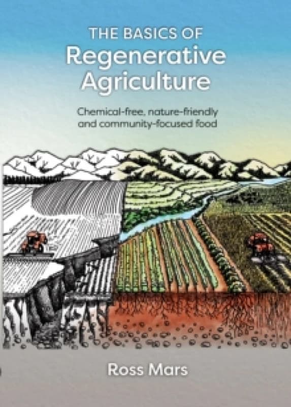 The Basics of Regenerative Agriculture : Chemical-free, nature-friendly and community-focused food Paperback / softback