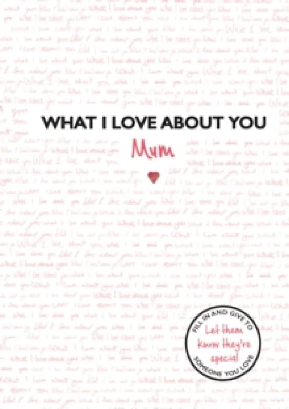 What I Love About You: Mum : The perfect gift for Mother's Day Hardback