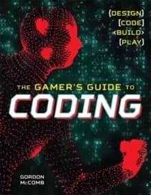 The Gamer's Guide to Coding : Design, Code, Build, Play