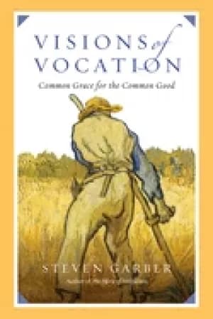 visions of vocation common grace for the common good garber steven