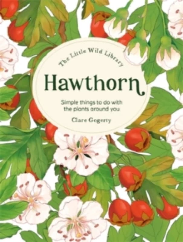 The Little Wild Library: Hawthorn : Simple Things to Do with the Plants Around You. Hardback