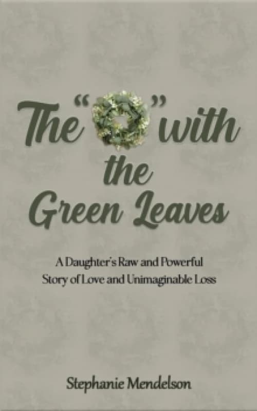 The "O" with the Green Leaves : A Daughter's Raw and Powerful Story of Love and Unimaginable Loss Paperback / softback