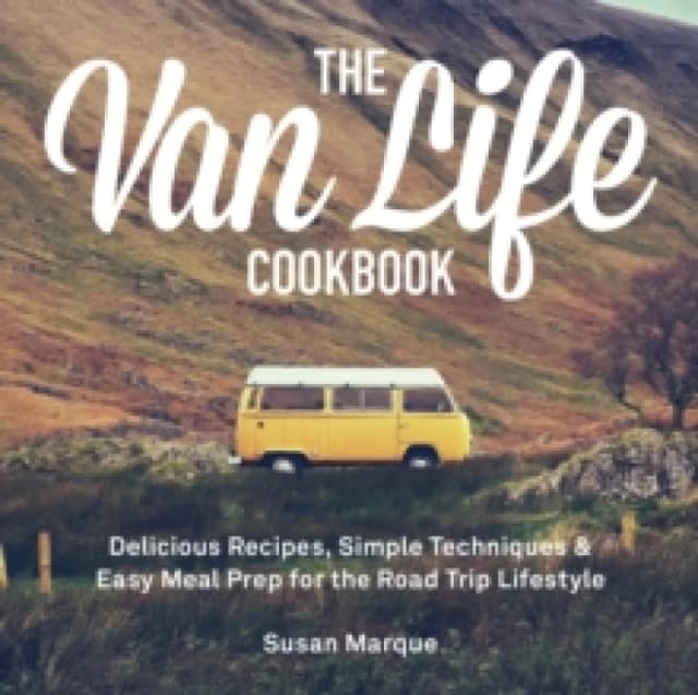The Van Life Cookbook : Delicious Recipes, Simple Techniques and Easy Meal Prep for the Road Trip Lifestyle Hardback