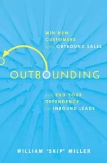 Outbounding : Win New Customers with Outbound Sales and End Your Dependence on Inbound Leads