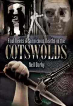 Foul deeds & suspicious deaths in the Cotswolds by Nell Darby