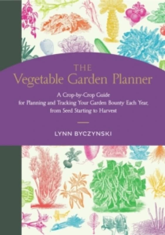 The Vegetable Garden Planner : A Crop-by-Crop Guide for Planning and Tracking Your Garden Bounty Each Year, from Seed Starting to Harvest Paperback /