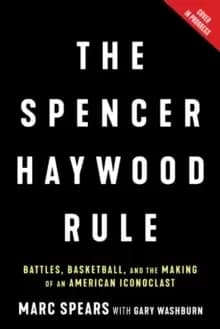 The Spencer Haywood Rule : Battles, Basketball, and the Making of an American Iconoclast