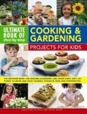 ultimate book of step by step cooking and gardening projects for kids