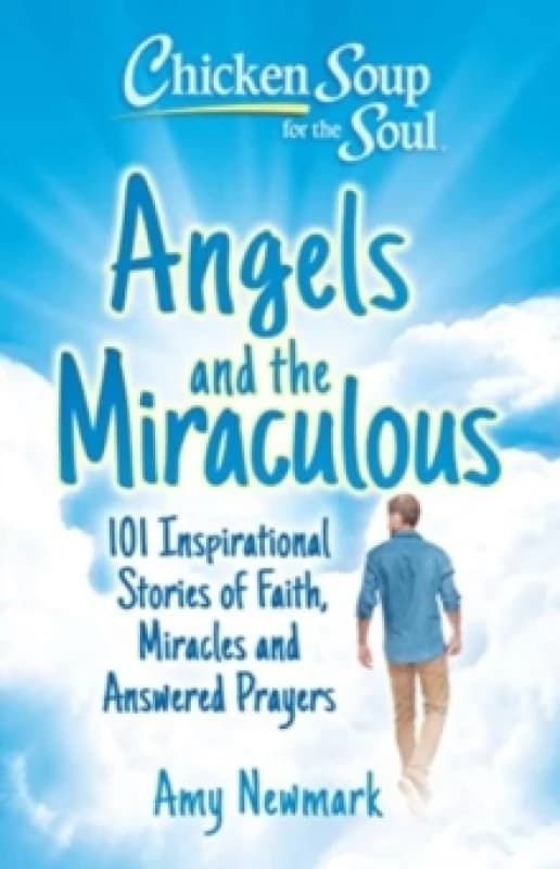 Chicken Soup for the Soul: Angels and the Miraculous : 101 Inspirational Stories of Faith, Miracles and Answered Prayers Paperback / softback