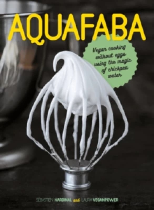 Aquafaba : Vegan cooking without eggs using the magic of chickpea water Hardback
