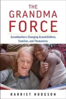 The Grandma Force : How Grandmothers are Changing Grandchildren, Families, and Themselves