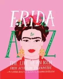 Frida A to Z : The life of an icon from Activism to Zapotec