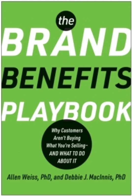 The Brand Benefits Playbook : Why Customers Aren't Buying What You're Selling - And What to Do About It Hardback