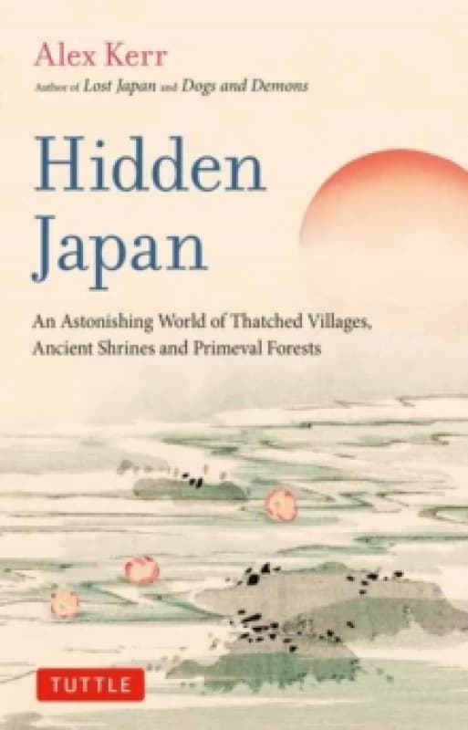 Hidden Japan : An Astonishing World of Thatched Villages, Ancient Shrines and Primeval Forests Paperback / softback
